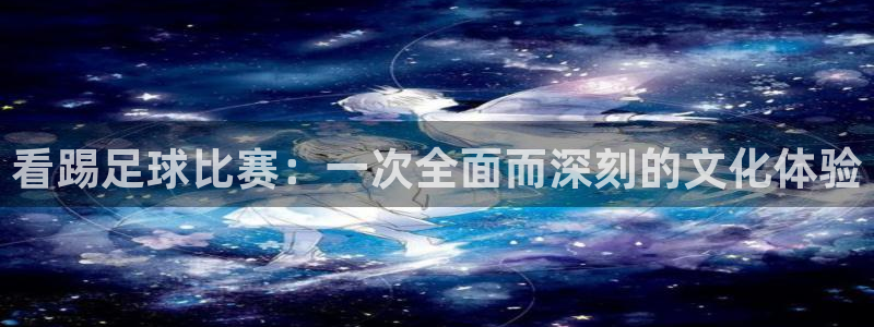 看踢足球比赛：一次全面而深刻的文化体验